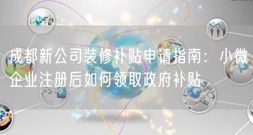 成都新公司装修补贴申请指南:小微企业注册后如何领取政府补贴 成都新公司装修补贴申请指南:小微企业注册后如何领取政府补贴