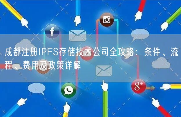 成都注册IPFS存储技术公司全攻略:条件、流程、费用及政策详解 成都注册IPFS存储技术公司全攻略:条件、流程、费用及政策详解