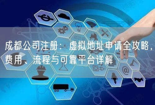 成都公司注册：虚拟地址申请全攻略，费用、流程与可靠平台详解