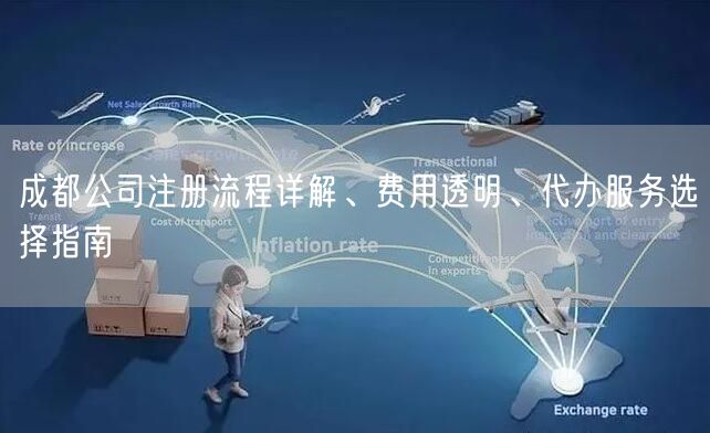 成都公司注册流程详解、费用透明、代办服务选择指南