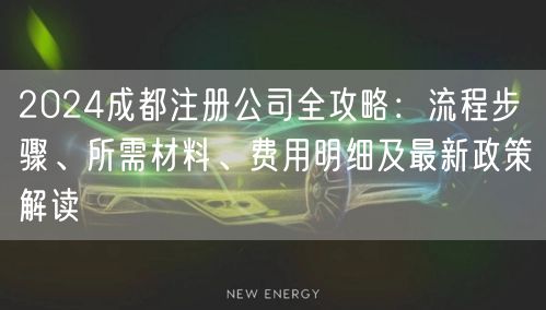 2024成都注册公司全攻略:流程步骤、所需材料、费用明细及最新政策解读 2024成都注册公司全攻略:流程步骤、所需材料、费用明细及最新政策解读