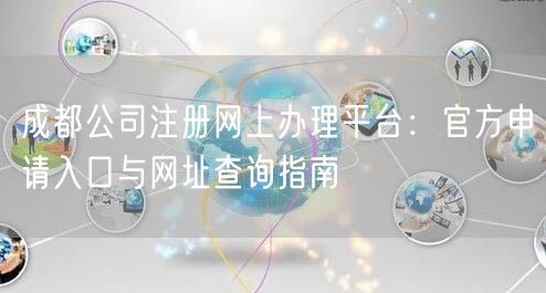 成都公司注册网上办理平台：官方申请入口与网址查询指南