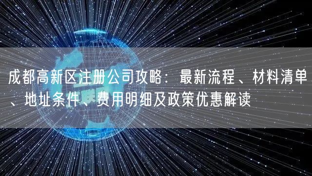 成都高新区注册公司攻略：最新流程、材料清单、地址条件、费用明细及政策优惠解读