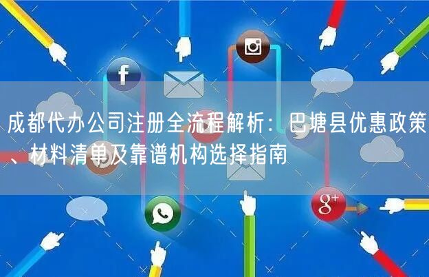 成都代办公司注册全流程解析：巴塘县优惠政策、材料清单及靠谱机构选择指南