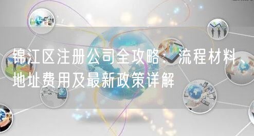 锦江区注册公司全攻略：流程材料、地址费用及最新政策详解