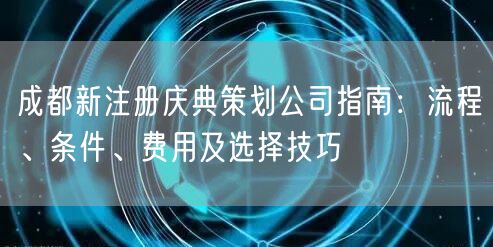 成都新注册庆典策划公司指南：流程、条件、费用及选择技巧