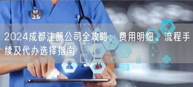 2024成都注册公司全攻略：费用明细、流程手续及代办选择指南