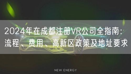 2024年在成都注册VR公司全指南：流程、费用、高新区政策及地址要求