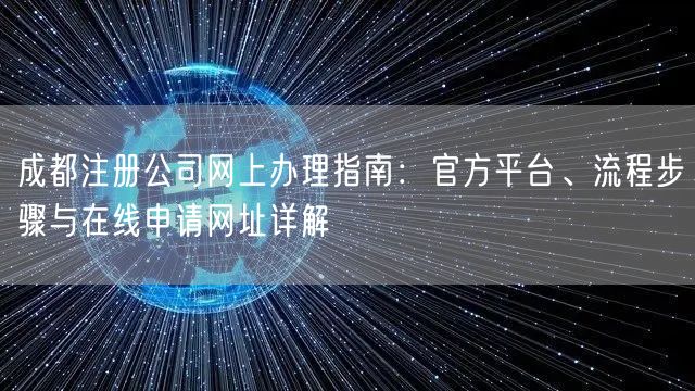 成都注册公司网上办理指南：官方平台、流程步骤与在线申请网址详解