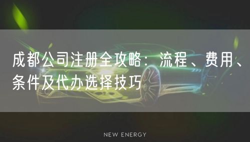 成都公司注册全攻略：流程、费用、条件及代办选择技巧