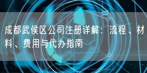 成都武侯区公司注册详解:流程、材料、费用与代办指南 成都武侯区公司注册详解:流程、材料、费用与代办指南