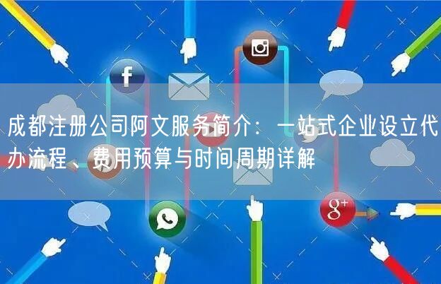成都注册公司阿文服务简介:一站式企业设立代办流程、费用预算与时间周期详解 成都注册公司阿文服务简介:一站式企业设立代办流程、费用预算与时间周期详解