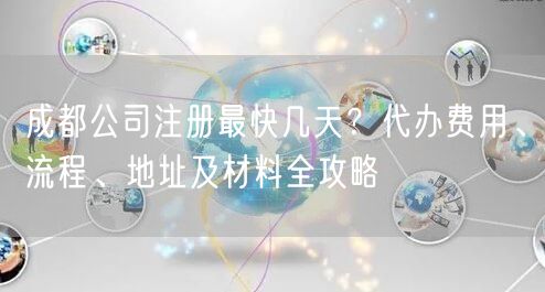成都公司注册最快几天?代办费用、流程、地址及材料全攻略 成都公司注册最快几天?代办费用、流程、地址及材料全攻略