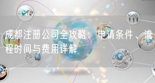 成都注册公司全攻略：申请条件、流程时间与费用详解