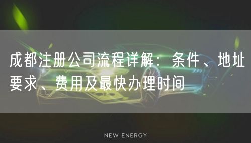 成都注册公司流程详解：条件、地址要求、费用及最快办理时间