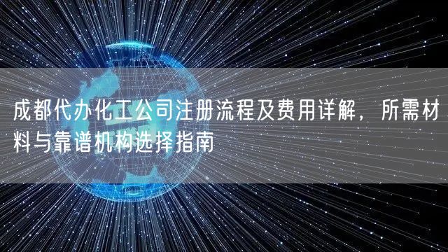 成都代办化工公司注册流程及费用详解,所需材料与靠谱机构选择指南 成都代办化工公司注册流程及费用详解,所需材料与靠谱机构选择指南