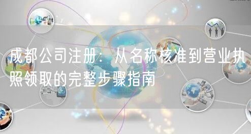 成都公司注册：从名称核准到营业执照领取的完整步骤指南