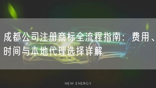 成都公司注册商标全流程指南：费用、时间与本地代理选择详解