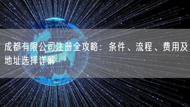 成都有限公司注册全攻略：条件、流程、费用及地址选择详解