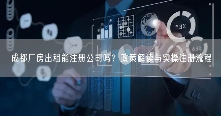 成都厂房出租能注册公司吗？政策解读与实操注册流程