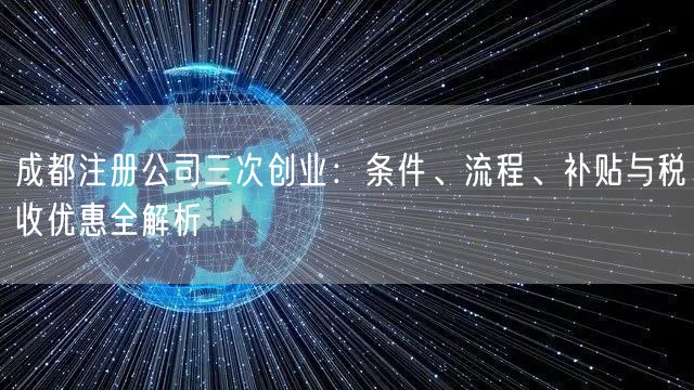 成都注册公司三次创业:条件、流程、补贴与税收优惠全解析 成都注册公司三次创业:条件、流程、补贴与税收优惠全解析