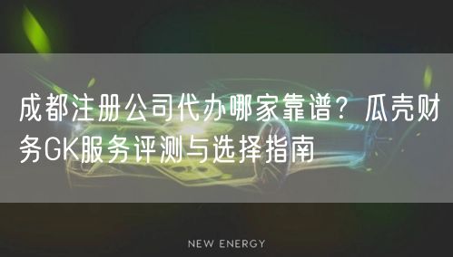 成都注册公司代办哪家靠谱?瓜壳财务GK服务评测与选择指南 成都注册公司代办哪家靠谱?瓜壳财务GK服务评测与选择指南