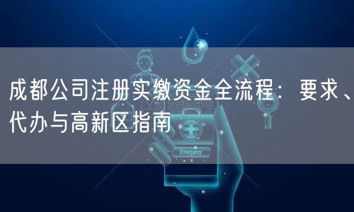成都公司注册实缴资金全流程：要求、代办与高新区指南