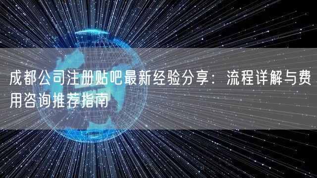 成都公司注册贴吧最新经验分享:流程详解与费用咨询推荐指南 成都公司注册贴吧最新经验分享:流程详解与费用咨询推荐指南