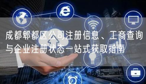 成都郫都区公司注册信息、工商查询与企业注册状态一站式获取指南 成都郫都区公司注册信息、工商查询与企业注册状态一站式获取指南