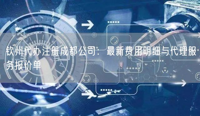 钦州代办注册成都公司：最新费用明细与代理服务报价单