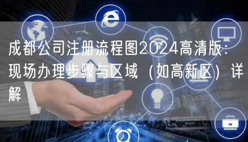 成都公司注册流程图2024高清版:现场办理步骤与区域(如高新区)详解 成都公司注册流程图2024高清版:现场办理步骤与区域(如高新区)详解