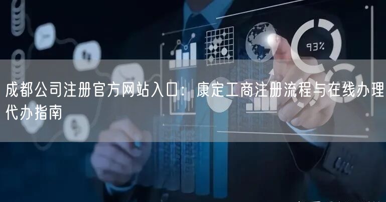 成都公司注册官方网站入口:康定工商注册流程与在线办理代办指南 成都公司注册官方网站入口:康定工商注册流程与在线办理代办指南