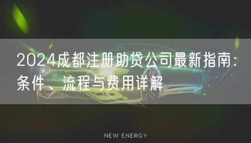 2024成都注册助贷公司最新指南:条件、流程与费用详解 2024成都注册助贷公司最新指南:条件、流程与费用详解