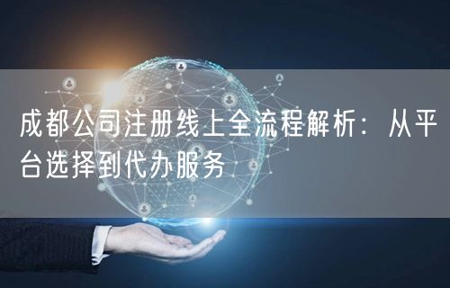 成都公司注册线上全流程解析:从平台选择到代办服务 成都公司注册线上全流程解析:从平台选择到代办服务