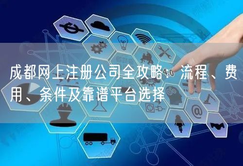 成都网上注册公司全攻略：流程、费用、条件及靠谱平台选择