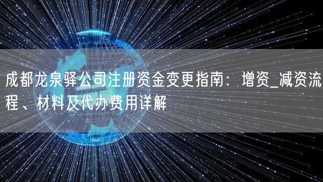 成都龙泉驿公司注册资金变更指南：增资_减资流程、材料及代办费用详解