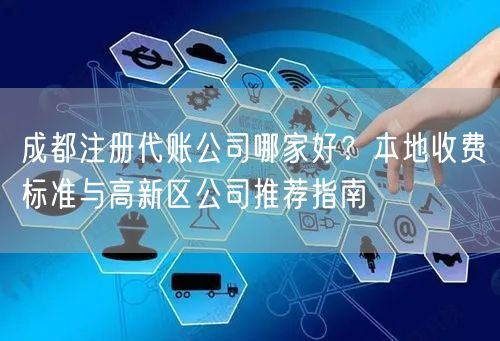 成都注册代账公司哪家好?本地收费标准与高新区公司推荐指南 成都注册代账公司哪家好?本地收费标准与高新区公司推荐指南