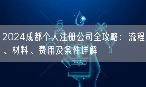 2024成都个人注册公司全攻略：流程、材料、费用及条件详解