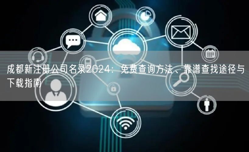 成都新注册公司名录2024:免费查询方法、靠谱查找途径与下载指南 成都新注册公司名录2024:免费查询方法、靠谱查找途径与下载指南