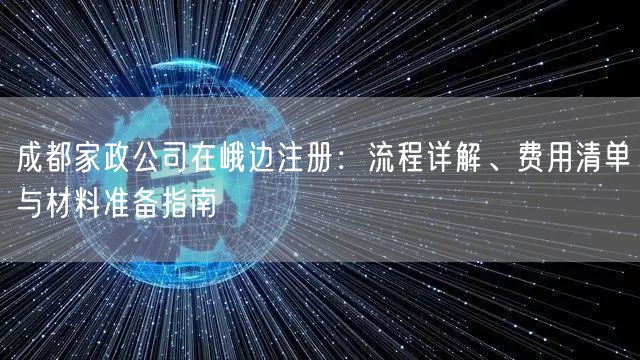 成都家政公司在峨边注册：流程详解、费用清单与材料准备指南