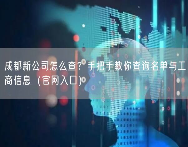 成都新公司怎么查？手把手教你查询名单与工商信息（官网入口）