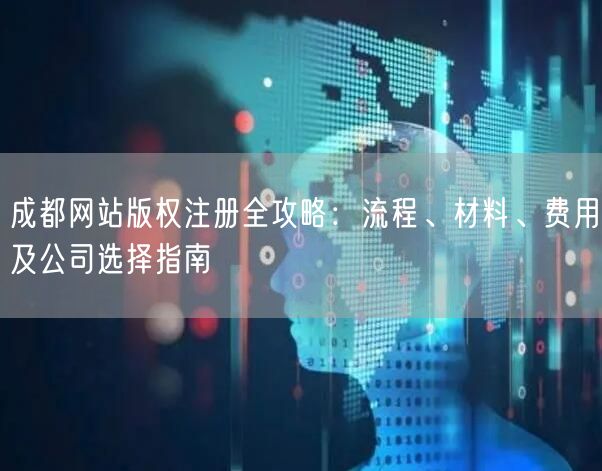 成都网站版权注册全攻略：流程、材料、费用及公司选择指南