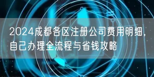2024成都各区注册公司费用明细，自己办理全流程与省钱攻略