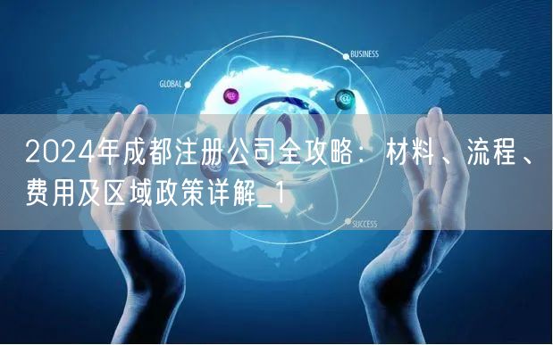 2024年成都注册公司全攻略:材料、流程、费用及区域政策详解_1 2024年成都注册公司全攻略:材料、流程、费用及区域政策详解_1