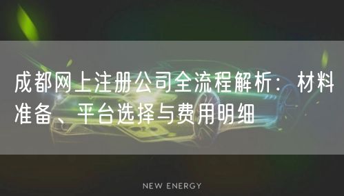 成都网上注册公司全流程解析：材料准备、平台选择与费用明细