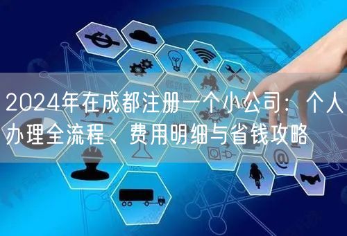 2024年在成都注册一个小公司：个人办理全流程、费用明细与省钱攻略