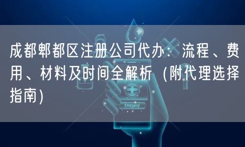 成都郫都区注册公司代办：流程、费用、材料及时间全解析（附代理选择指南）