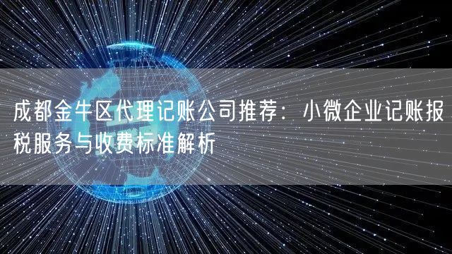 成都金牛区代理记账公司推荐：小微企业记账报税服务与收费标准解析