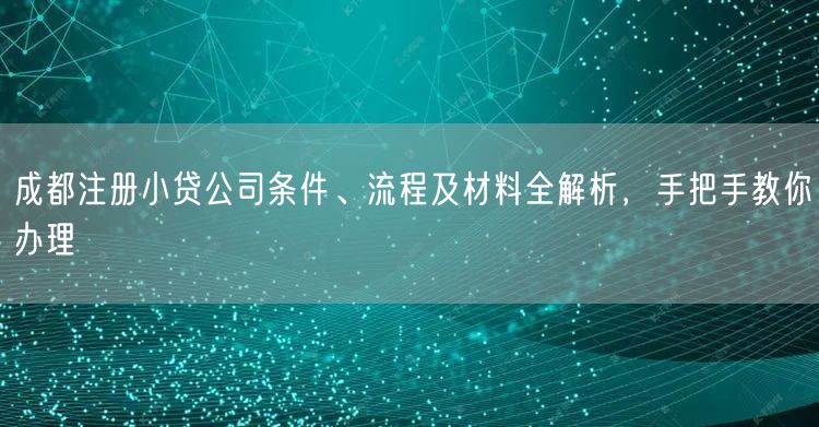 成都注册小贷公司条件、流程及材料全解析，手把手教你办理