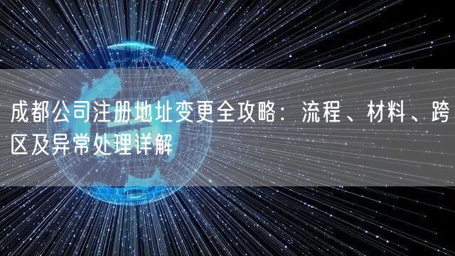 成都公司注册地址变更全攻略:流程、材料、跨区及异常处理详解 成都公司注册地址变更全攻略:流程、材料、跨区及异常处理详解